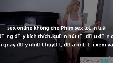 sex online không che Phim sex loạn luân Nhật Bản: Hành động đầy kích thích, cuốn hút từ đầu đến cuối. Những cảnh quay đầy nhiệt huyết, đưa người xem vào thế giới độc đáo của tình thân. Đừng bỏ lỡ!