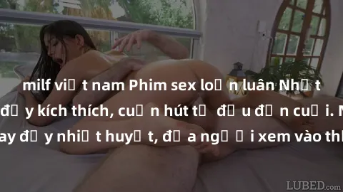 milf việt nam Phim sex loạn luân Nhật Bản: Hành động đầy kích thích, cuốn hút từ đầu đến cuối. Những cảnh quay đầy nhiệt huyết, đưa người xem vào thế giới độc đáo của tình thân. Đừng bỏ lỡ!