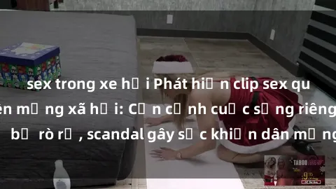 sex trong xe hơi Phát hiện clip sex quay lén hot nhất trên mạng xã hội: Cận cảnh cuộc sống riêng tư bị rò rỉ, scandal gây sốc khiến dân mạng không khỏi bàng hoàng