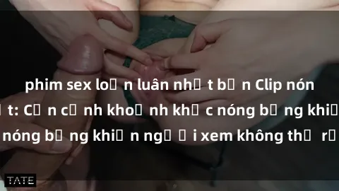 phim sex loạn luân nhật bản Clip nóng phòng tắm gây sốt: Cận cảnh khoảnh khắc nóng bỏng khiến người xem không thể rời mắt