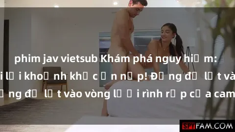 phim jav vietsub Khám phá nguy hiểm: sex camera ẩn ghi lại khoảnh khắc ẩn nấp! Đừng để lọt vào vòng lưới rình rập của camera ẩn!