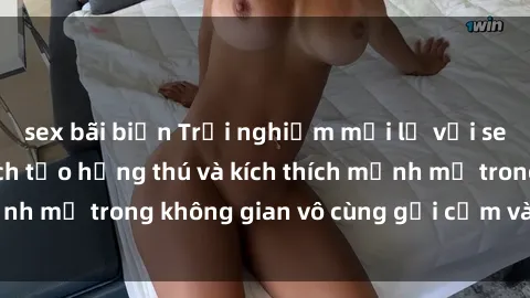 sex bãi biển Trải nghiệm mới lạ với sex phòng tắm - Cách tạo hứng thú và kích thích mạnh mẽ trong không gian vô cùng gợi cảm và lãng mạn