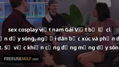 sex cosplay việt nam Gái Việt bị lộ clip sex khiến dư luận dậy sóng, người dân bức xúc và phản đối gay gắt. Sự việc khiến cộng đồng mạng dậy sóng và yêu cầu xử lý nghiêm ngặt.
