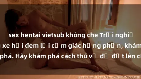 sex hentai vietsub không che Trải nghiệm mới lạ: Sex trong xe hơi đem lại cảm giác hưng phấn, khám phá. Hãy khám phá cách thú vị để đốt lên cảm xúc trong cuộc tình!