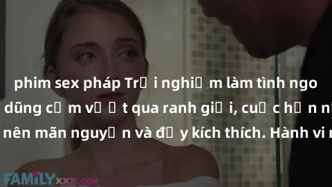 phim sex pháp Trải nghiệm làm tình ngoài đường: Khi lòng dũng cảm vượt qua ranh giới, cuộc hẹn nơi công cộng trở nên mãn nguyện và đầy kích thích. Hành vi nguy hiểm, nhưng cũng tạo nên cảm giác mới mẻ