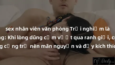 sex nhân viên văn phòng Trải nghiệm làm tình ngoài đường: Khi lòng dũng cảm vượt qua ranh giới, cuộc hẹn nơi công cộng trở nên mãn nguyện và đầy kích thích. Hành vi nguy hiểm, nhưng cũng tạo nên cảm g