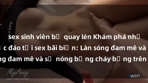 sex sinh viên bị quay lén Khám phá những trải nghiệm độc đáo tại sex bãi biển: Làn sóng đam mê và sự nóng bỏng cháy bỏng trên cát trắng