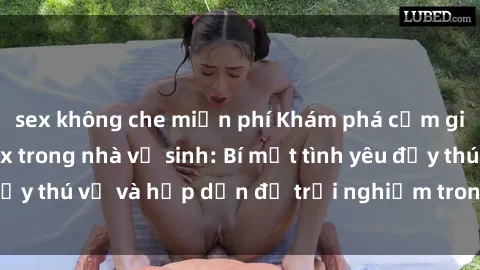 sex không che miễn phí Khám phá cảm giác mới mẻ với sex trong nhà vệ sinh: Bí mật tình yêu đầy thú vị và hấp dẫn để trải nghiệm trong đêm hôm nay!