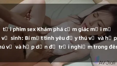 tải phim sex Khám phá cảm giác mới mẻ với sex trong nhà vệ sinh: Bí mật tình yêu đầy thú vị và hấp dẫn để trải nghiệm trong đêm hôm nay!