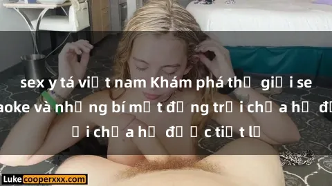 sex y tá việt nam Khám phá thế giới sex quán karaoke và những bí mật động trời chưa hề được tiết lộ
