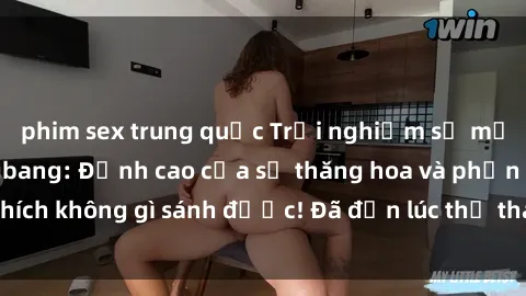phim sex trung quốc Trải nghiệm sự mới lạ với sex gangbang: Đỉnh cao của sự thăng hoa và phấn khích không gì sánh được! Đã đến lúc thử thách giới hạn của bạn!