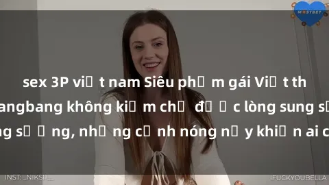 sex 3P việt nam Siêu phẩm gái Việt tham gia trong buổi gangbang không kiềm chế được lòng sung sướng, những cảnh nóng nảy khiến ai cũng phải mãn nhãn