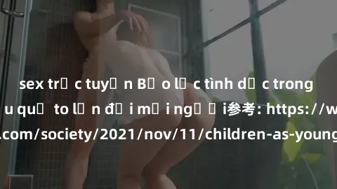 sex trực tuyến Bạo lực tình dục trong nhóm: nguy cơ và hậu quả to lớn đối mọi người参考: https://www.theguardian.com/society/2021/nov/11/children-as-young-as-four-are-being-sexually-abused-by-groups-in-