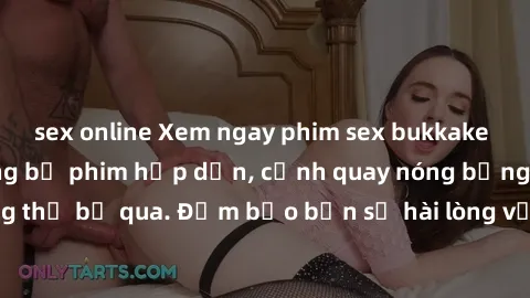 sex online Xem ngay phim sex bukkake hàng đầu với những bộ phim hấp dẫn, cảnh quay nóng bỏng không thể bỏ qua. Đảm bảo bạn sẽ hài lòng với trải nghiệm mới lạ này!