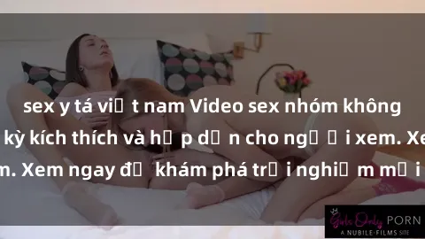 sex y tá việt nam Video sex nhóm không che mới nhất cực kỳ kích thích và hấp dẫn cho người xem. Xem ngay để khám phá trải nghiệm mới lạ và đầy bất ngờ!