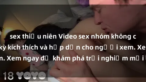 sex thiếu niên Video sex nhóm không che mới nhất cực kỳ kích thích và hấp dẫn cho người xem. Xem ngay để khám phá trải nghiệm mới lạ và đầy bất ngờ!