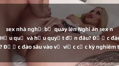 sex nhà nghỉ bị quay lén Nghi án sex nhân viên nhà hàng: Hậu quả và hậu quyết đến đâu? Được đào sâu vào vụ việc cực kỳ nghiêm trọng này.
