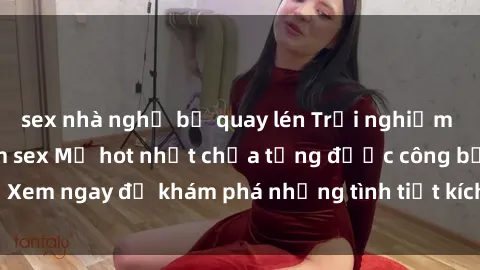 sex nhà nghỉ bị quay lén Trải nghiệm đỉnh cao cùng phim sex Mỹ hot nhất chưa từng được công bố! Xem ngay để khám phá những tình tiết kích thích, cảnh nóng bỏng!