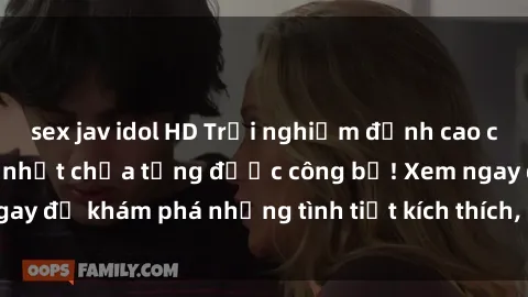 sex jav idol HD Trải nghiệm đỉnh cao cùng phim sex Mỹ hot nhất chưa từng được công bố! Xem ngay để khám phá những tình tiết kích thích, cảnh nóng bỏng!