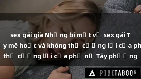 sex gái già Những bí mật về sex gái Tây: Sự quyến rũ đầy mê hoặc và không thể cưỡng lại của phụ nữ Tây phương