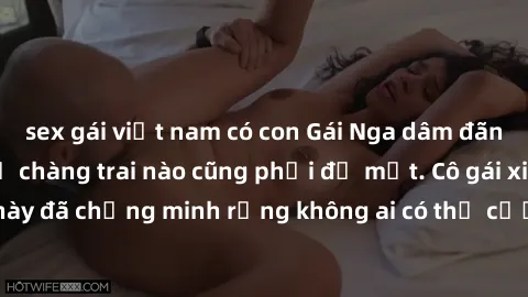 sex gái việt nam có con Gái Nga dâm đãng khiến tim bất cứ chàng trai nào cũng phải đỏ mặt. Cô gái xinh đẹp này đã chứng minh rằng không ai có thể cưỡng lại khi cô làm tình đắm say.