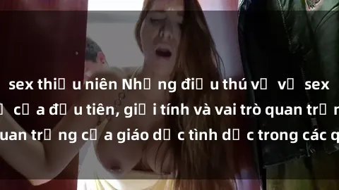 sex thiếu niên Những điều thú vị về sex ở Bắc Âu: Sự mở cửa đầu tiên, giới tính và vai trò quan trọng của giáo dục tình dục trong các quốc gia này.