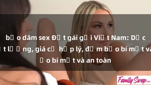 bạo dâm sex Đặt gái gọi Việt Nam: Dịch vụ chất lượng, giá cả hợp lý, đảm bảo bí mật và an toàn