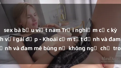 sex bà bầu việt nam Trải nghiệm cực kỳ thú vị khi làm tình với gái đẹp - Khoái cảm tột đỉnh và đam mê bùng nổ không ngờ chỉ trong một đêm!