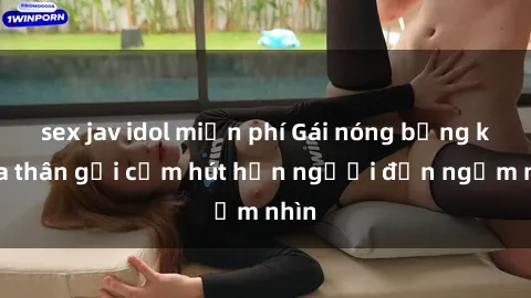 sex jav idol miễn phí Gái nóng bỏng khỏa thân gợi cảm hút hồn người đến ngắm nhìn