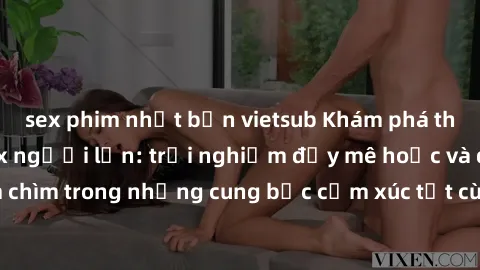 sex phim nhật bản vietsub Khám phá thế giới mới với sex người lớn: trải nghiệm đầy mê hoặc và đắm chìm trong những cung bậc cảm xúc tột cùng, hứng khởi và cuốn hút.
