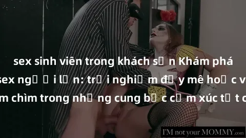 sex sinh viên trong khách sạn Khám phá thế giới mới với sex người lớn: trải nghiệm đầy mê hoặc và đắm chìm trong những cung bậc cảm xúc tột cùng, hứng khởi và cuốn hút.