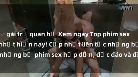 gái trẻ quan hệ Xem ngay Top phim sex mới nhất đang hot nhất hiện nay! Cập nhật liên tục những bộ phim sex hấp dẫn, độc đáo và đầy kích thích.