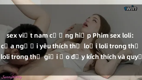 sex việt nam cưỡng hiếp Phim sex loli: thỏa mãn đam mê của người yêu thích thể loại loli trong thế giới ảo đầy kích thích và quyến rũ.