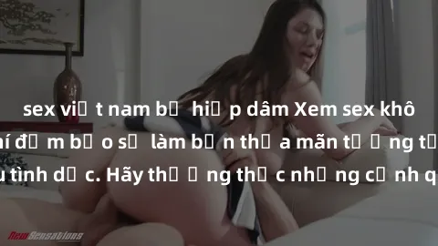 sex việt nam bị hiếp dâm Xem sex không che HD miễn phí đảm bảo sẽ làm bạn thỏa mãn tưởng tượng và nhu cầu tình dục. Hãy thưởng thức những cảnh quay hấp dẫn và mãnh liệt ngay bây giờ!