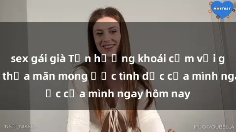sex gái già Tận hưởng khoái cảm với gái xinh sex, thỏa mãn mong ước tình dục của mình ngay hôm nay