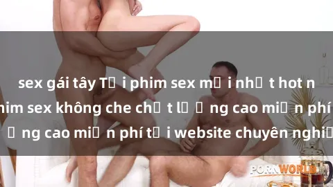 sex gái tây Tải phim sex mới nhất hot nhất - Xem và tải phim sex không che chất lượng cao miễn phí tại website chuyên nghiệp.