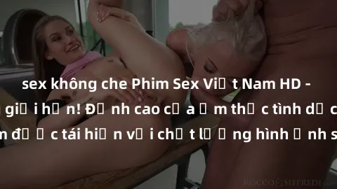 sex không che Phim Sex Việt Nam HD - Xem ngay và không giới hạn! Đỉnh cao của ẩm thực tình dục Việt Nam được tái hiện với chất lượng hình ảnh sắc nét. Hãy thưởng thức ngay!
