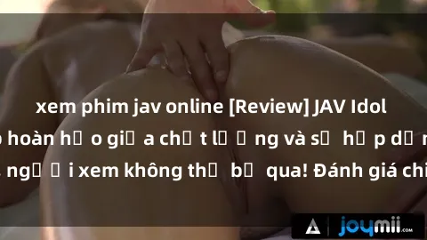 xem phim jav online [Review] JAV Idol Vietsub: Sự kết hợp hoàn hảo giữa chất lượng và sự hấp dẫn, người xem không thể bỏ qua! Đánh giá chi tiết về ứng dụng này!