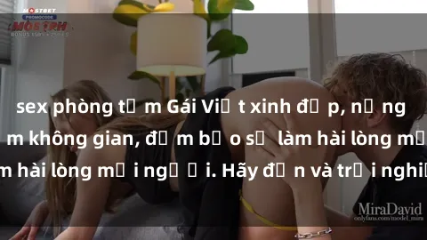 sex phòng tắm Gái Việt xinh đẹp, nồng nàn làm tình say đắm không gian, đảm bảo sẽ làm hài lòng mọi người. Hãy đến và trải nghiệm ngay!