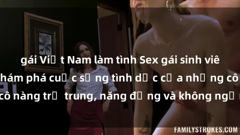 gái Việt Nam làm tình Sex gái sinh viên hot nhất: Cùng khám phá cuộc sống tình dục của những cô nàng trẻ trung, năng động và không ngần ngại thử nghiệm!