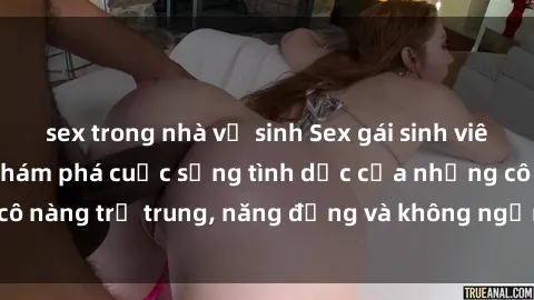 sex trong nhà vệ sinh Sex gái sinh viên hot nhất: Cùng khám phá cuộc sống tình dục của những cô nàng trẻ trung, năng động và không ngần ngại thử nghiệm!