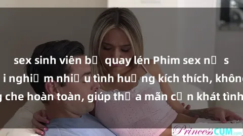 sex sinh viên bị quay lén Phim sex nữ sinh mới nhất: Trải nghiệm nhiều tình huống kích thích, không che hoàn toàn, giúp thỏa mãn cơn khát tình dục của các bạn trẻ