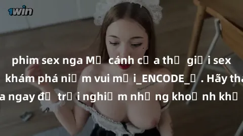 phim sex nga Mở cánh cửa thế giới sex MILF Việt Nam để khám phá niềm vui mới_ENCODE_. Hãy tham gia ngay để trải nghiệm những khoảnh khắc đầy kích thích và đam mê.