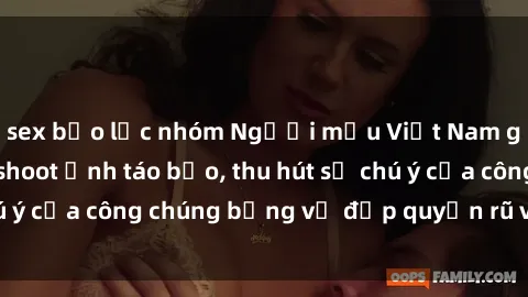 sex bạo lực nhóm Người mẫu Việt Nam gây sốt với loạt shoot ảnh táo bạo, thu hút sự chú ý của công chúng bằng vẻ đẹp quyến rũ và gợi cảm.