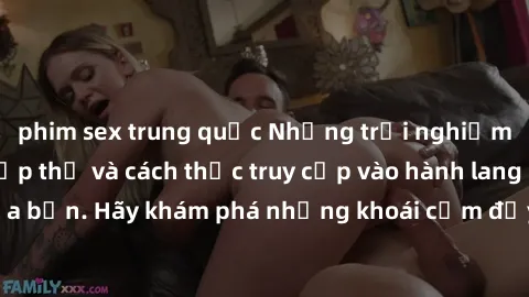phim sex trung quốc Những trải nghiệm mới lạ với sex tập thể và cách thức truy cập vào hành lang đam mê của bạn. Hãy khám phá những khoái cảm đầy kích thích với tập thể hấp dẫn!