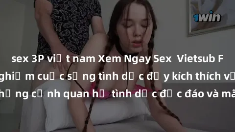 sex 3P việt nam Xem Ngay Sex  Vietsub Full HD - Cùng trải nghiệm cuộc sống tình dục đầy kích thích với những cảnh quan hệ tình dục độc đáo và mãnh liệt trong bộ phim này!